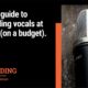 Quick guide to recording vocals at home (on a budget).