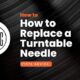 How to Replace a Turntable Needle